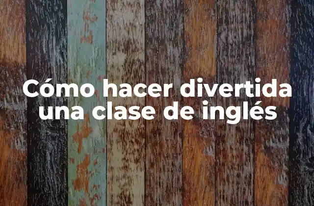 Cómo Hacer Divertida una Clase de Inglés