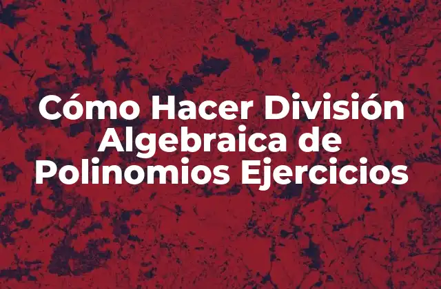 Cómo Hacer División Algebraica de Polinomios Ejercicios