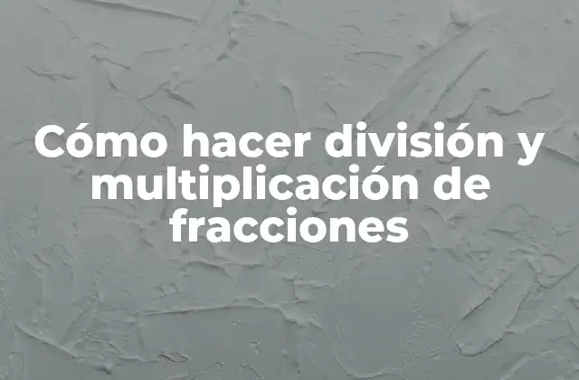 Cómo hacer división y multiplicación de fracciones