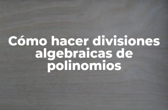 Cómo Hacer Divisiones Algebraicas de Polinomios