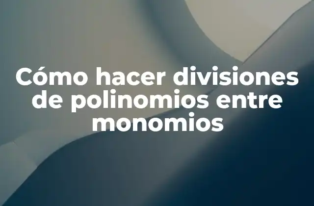 Cómo Hacer Divisiones de Polinomios entre Monomios
