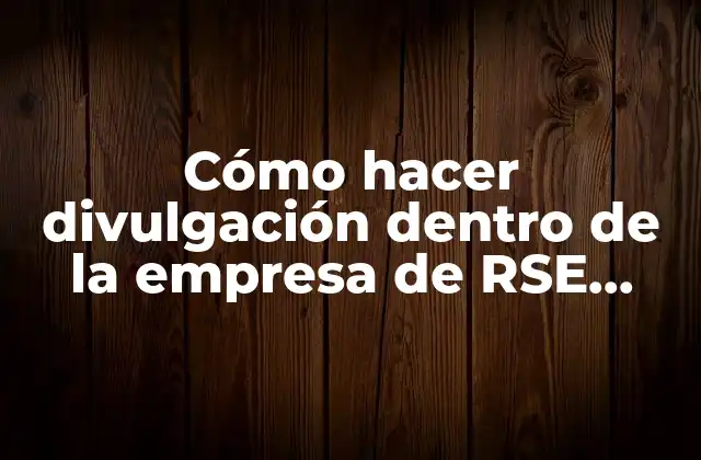Cómo Hacer Divulgación Dentro de la Empresa de Rse Dinámicas