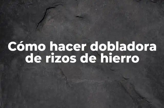 Cómo Hacer Dobladora de Rizos de Hierro