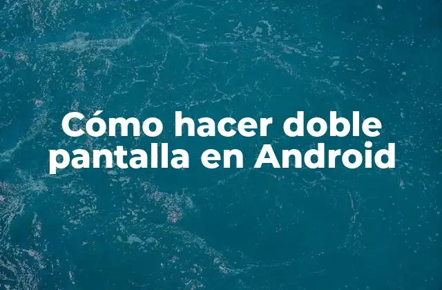 Cómo Hacer Doble Pantalla en Android