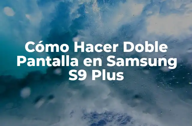Cómo Hacer Doble Pantalla en Samsung S9 Plus 2 Qué es la Función de Doble Pantalla y Para Qué Sirve