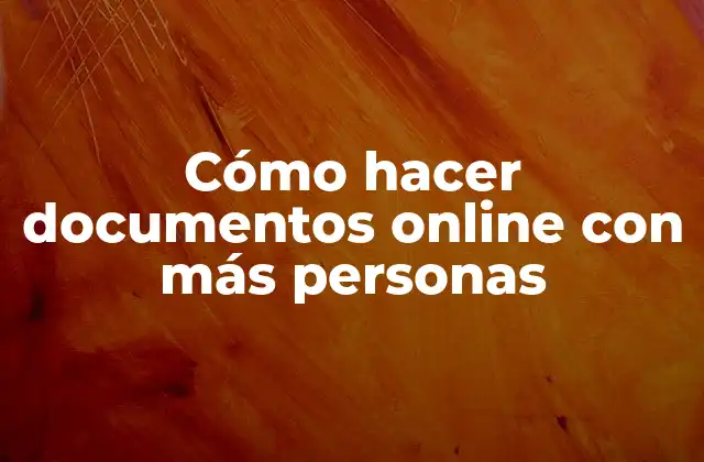 Cómo Hacer Documentos Online con Más Personas