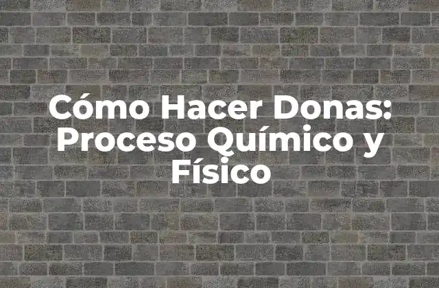 Cómo Hacer Donas: Proceso Químico y Físico