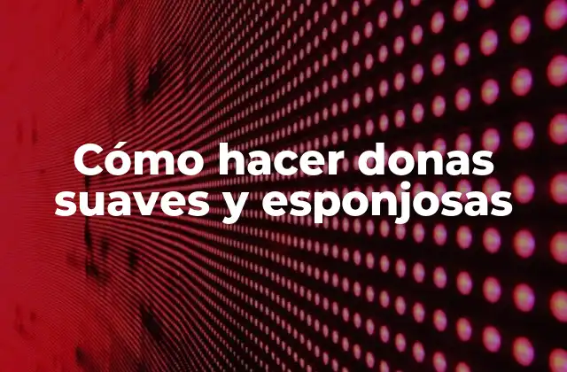 Cómo Hacer Donas Suaves y Esponjosas