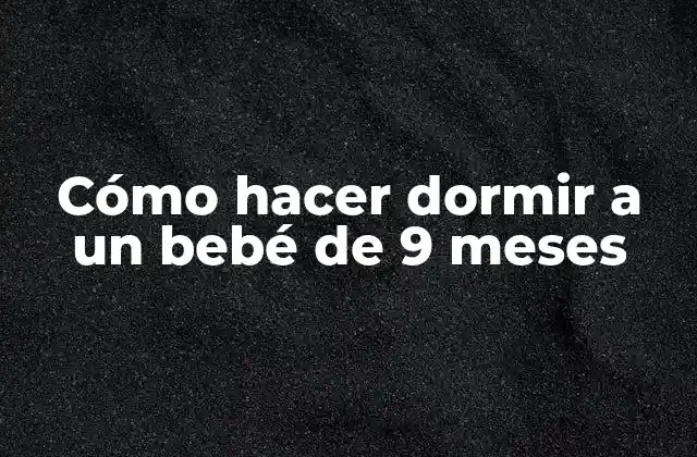 Cómo Hacer Dormir a un Bebé de 9 Meses