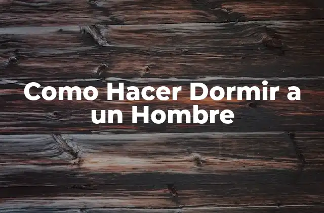 Como Hacer Dormir a un Hombre 2 Como Hacer Dormir a un Hombre - Entendiendo el Sueño y la Relajación