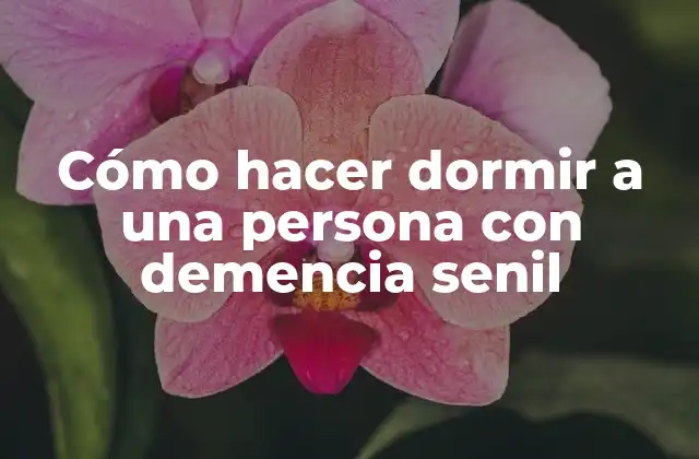 Cómo Hacer Dormir a una Persona con Demencia Senil