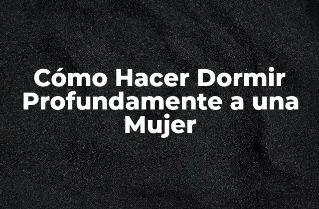 Cómo Hacer Dormir Profundamente a una Mujer