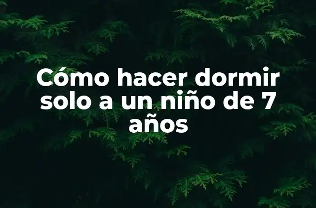 Cómo Hacer Dormir Solo a un Niño de 7 Años
