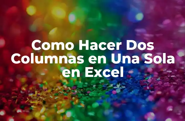 Como Hacer Dos Columnas en una Sola en Excel