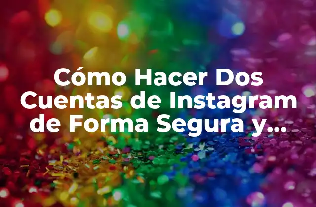 Cómo Hacer Dos Cuentas de Instagram de Forma Segura y Exitosa 2 Ventajas de Tener Dos Cuentas de Instagram