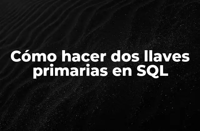 Cómo Hacer Dos Llaves Primarias en Sql