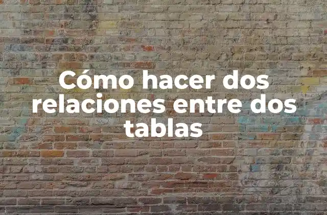 Cómo Hacer Dos Relaciones entre Dos Tablas