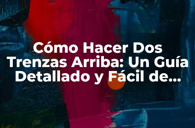 Cómo Hacer Dos Trenzas Arriba: un Guía Detallado y Fácil de Seguir