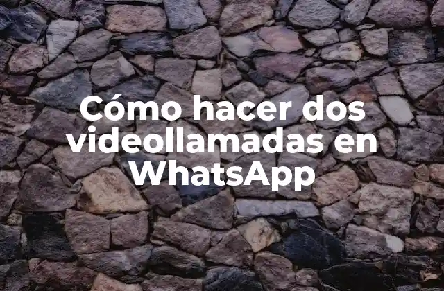 Cómo Hacer Dos Videollamadas en Whatsapp