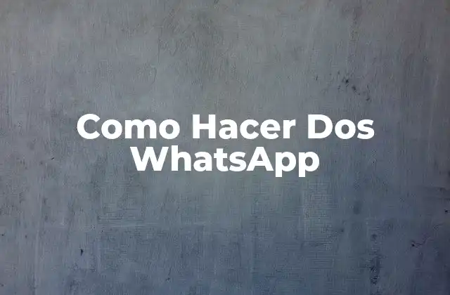 ¿Qué es Tener Dos WhatsApp y para Qué Sirve?