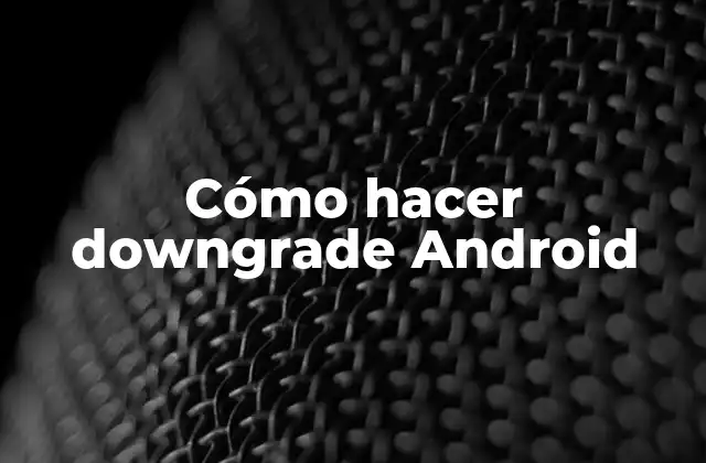Cómo Hacer Downgrade Android