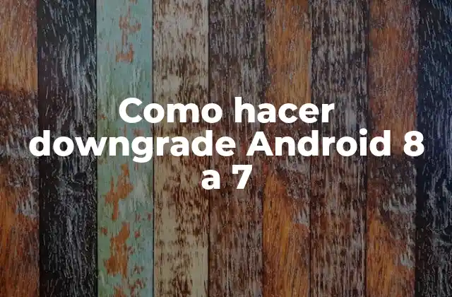Como Hacer Downgrade Android 8 a 7