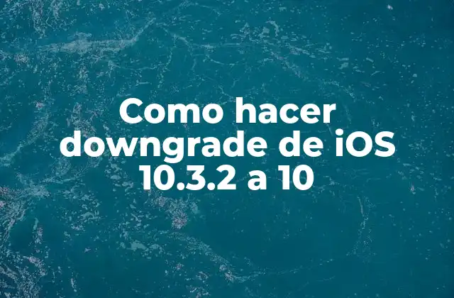 Como Hacer Downgrade de Ios 10.3.2 a 10