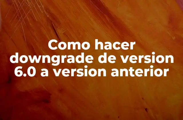 Como Hacer Downgrade de Version 6.0 a Version Anterior