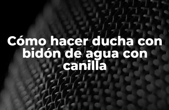 Cómo Hacer Ducha con Bidón de Agua con Canilla