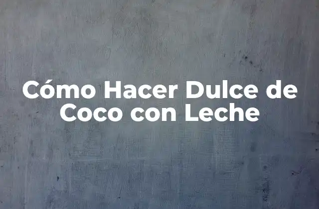 Cómo Hacer Dulce de Coco con Leche