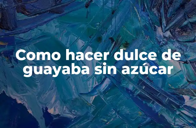 Como Hacer Dulce de Guayaba sin Azúcar 2 Dulce de guayaba sin azúcar: qué es y cómo se utiliza