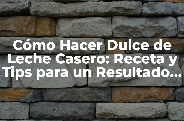 Cómo Hacer Dulce de Leche Casero: Receta y Tips para un Resultado Perfecto