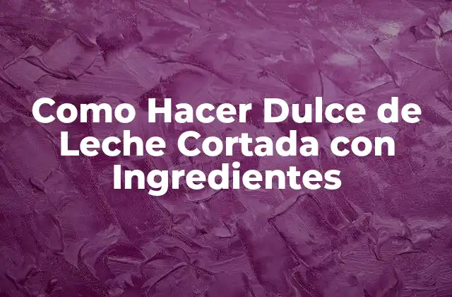 Como Hacer Dulce de Leche Cortada con Ingredientes
