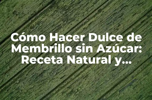 Cómo Hacer Dulce de Membrillo sin Azúcar: Receta Natural y Saludable