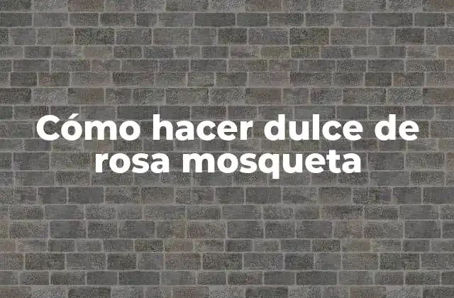 Cómo Hacer Dulce de Rosa Mosqueta