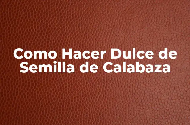 Como Hacer Dulce de Semilla de Calabaza