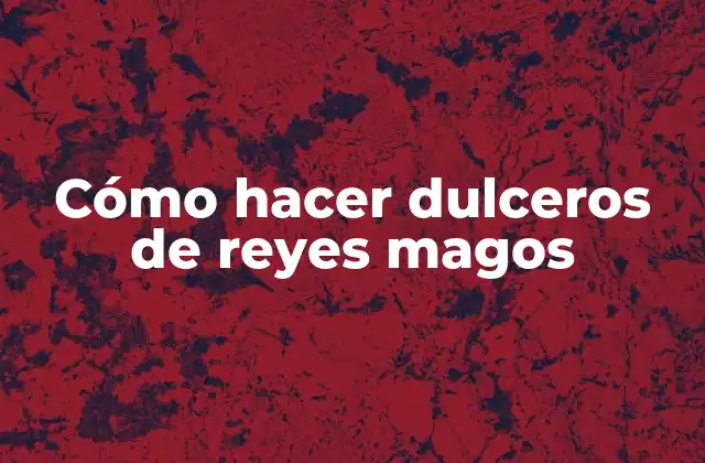 Cómo Hacer Dulceros de Reyes Magos 2 Dulceros de reyes magos: ¿Qué son y para qué sirven?