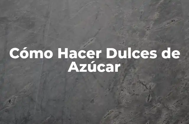 Cómo Hacer Dulces de Azúcar
