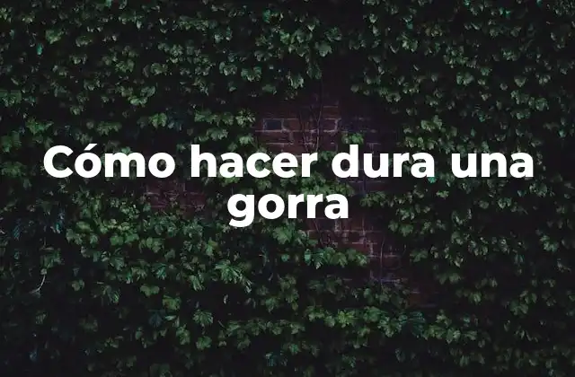 Cómo Hacer Dura una Gorra