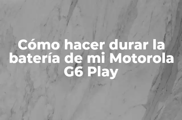 Cómo Hacer Durar la Batería de Mi Motorola G6 Play