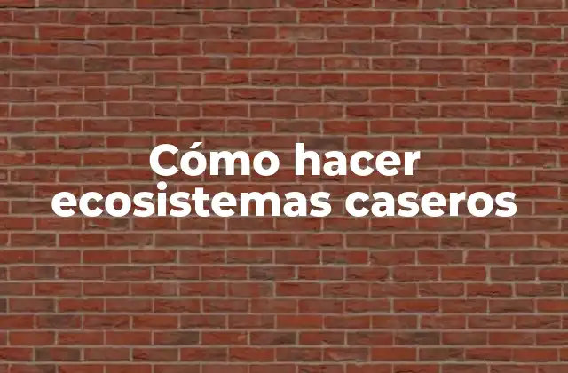 Cómo Hacer Ecosistemas Caseros