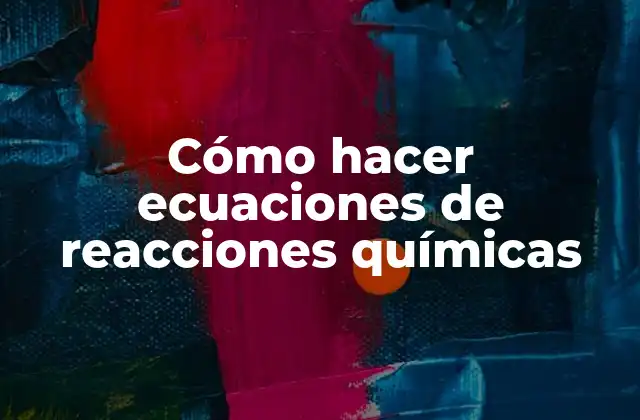 Cómo Hacer Ecuaciones de Reacciones Químicas