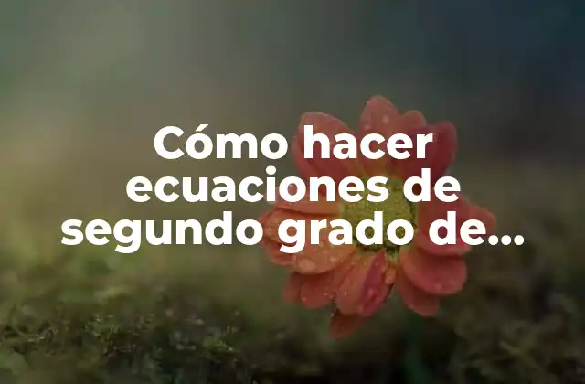 Cómo Hacer Ecuaciones de Segundo Grado de Secundaria