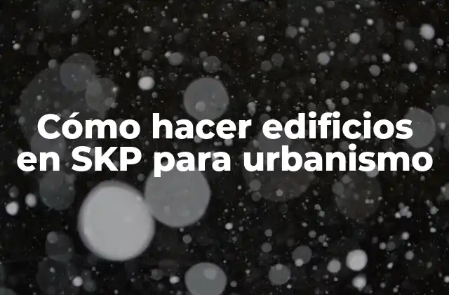 Cómo Hacer Edificios en Skp para Urbanismo