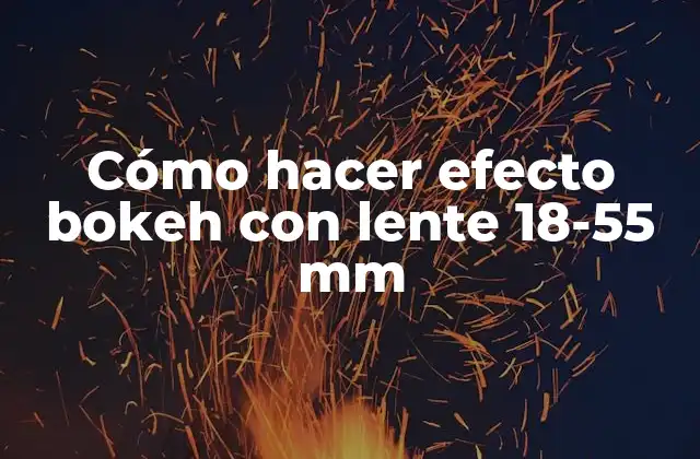 Cómo Hacer Efecto Bokeh con Lente 18-55 Mm