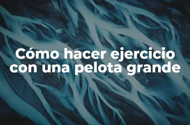 Cómo Hacer Ejercicio con una Pelota Grande