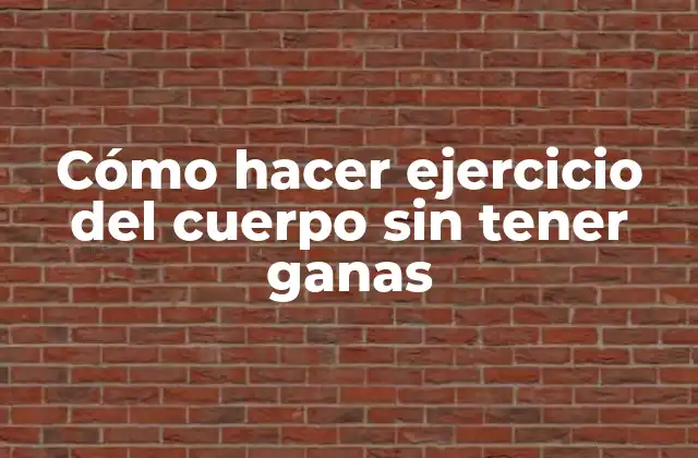 Cómo Hacer Ejercicio Del Cuerpo sin Tener Ganas