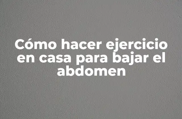 Cómo Hacer Ejercicio en Casa para Bajar el Abdomen