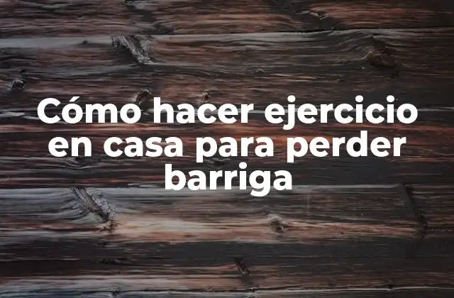 Cómo Hacer Ejercicio en Casa para Perder Barriga