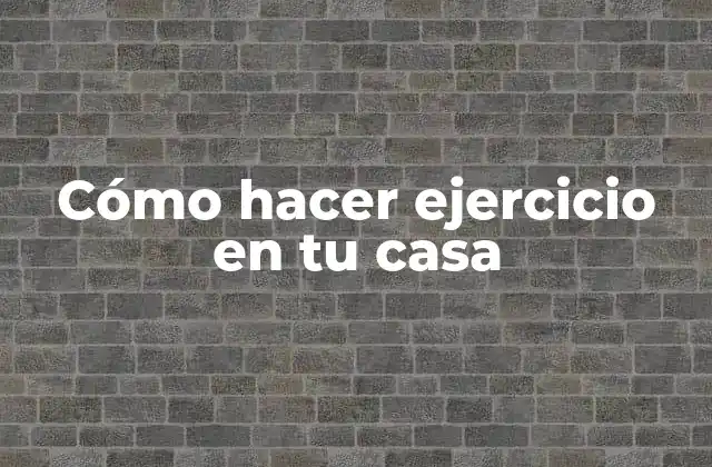 Cómo Hacer Ejercicio en Tu Casa